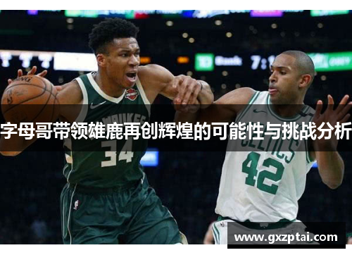 字母哥带领雄鹿再创辉煌的可能性与挑战分析