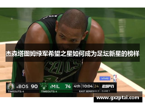 杰森塔图姆绿军希望之星如何成为足坛新星的榜样