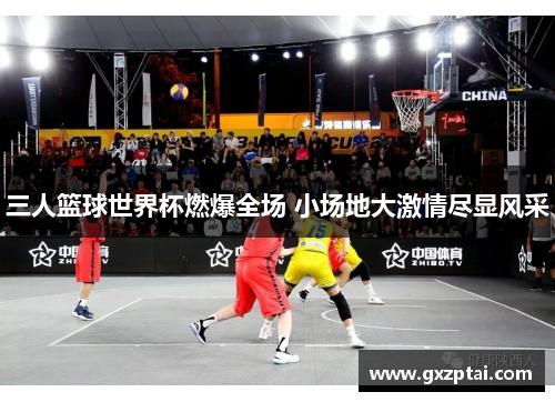 三人篮球世界杯燃爆全场 小场地大激情尽显风采