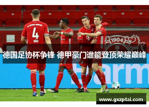 德国足协杯争锋 德甲豪门谁能登顶荣耀巅峰