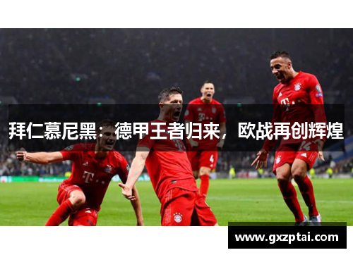 拜仁慕尼黑：德甲王者归来，欧战再创辉煌