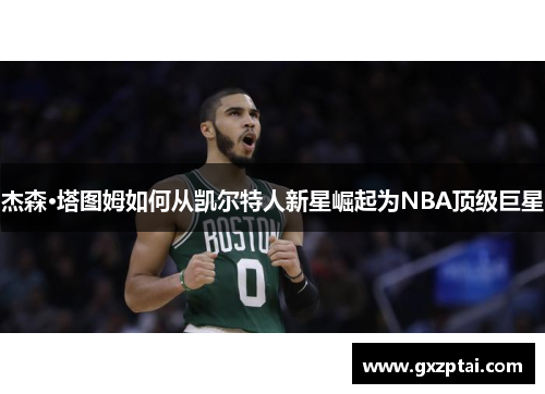 杰森·塔图姆如何从凯尔特人新星崛起为NBA顶级巨星
