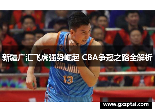 新疆广汇飞虎强势崛起 CBA争冠之路全解析