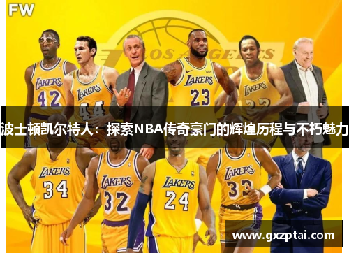 波士顿凯尔特人：探索NBA传奇豪门的辉煌历程与不朽魅力