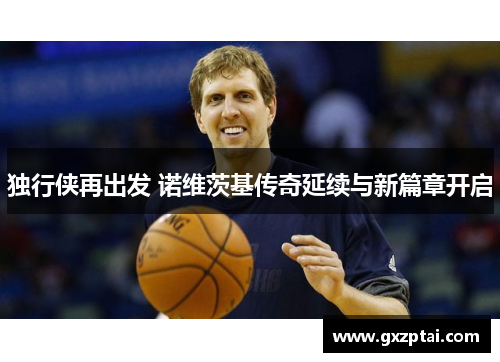 独行侠再出发 诺维茨基传奇延续与新篇章开启