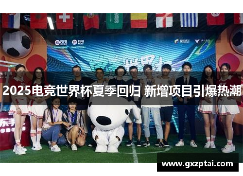 2025电竞世界杯夏季回归 新增项目引爆热潮