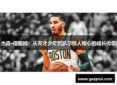 杰森·塔图姆：从天才少年到凯尔特人核心的成长传奇