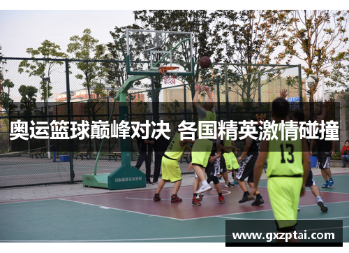 奥运篮球巅峰对决 各国精英激情碰撞