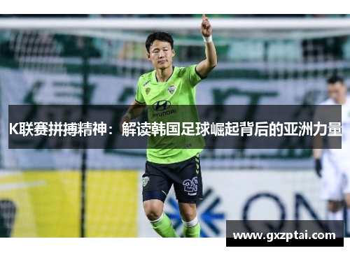 K联赛拼搏精神：解读韩国足球崛起背后的亚洲力量