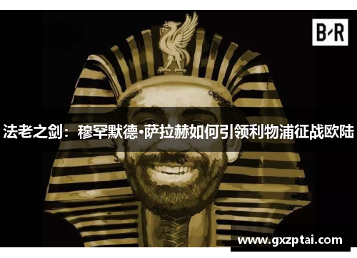 法老之剑：穆罕默德·萨拉赫如何引领利物浦征战欧陆
