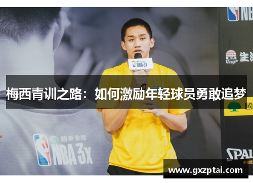 梅西青训之路：如何激励年轻球员勇敢追梦