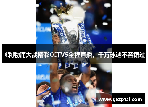 《利物浦大战精彩CCTV5全程直播，千万球迷不容错过》