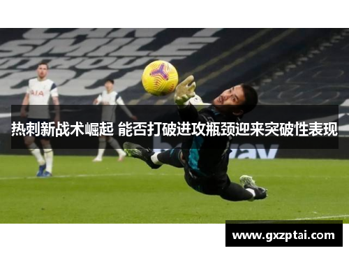 热刺新战术崛起 能否打破进攻瓶颈迎来突破性表现