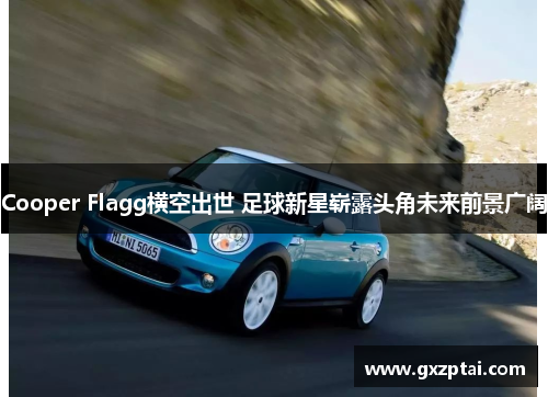 Cooper Flagg横空出世 足球新星崭露头角未来前景广阔